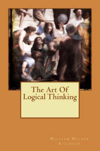 Art of Logical Thinking by William Walker William Walker Atkinson (2015 ...