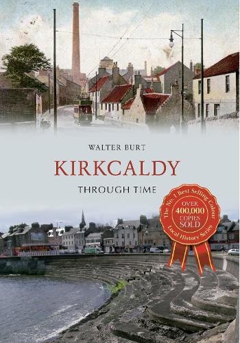 Kirkcaldy Through Time by Walter Burt - 9781445616414