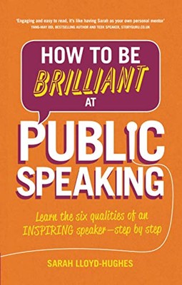How to Be Brilliant at Public Speaking 2e: Learn the six qualities of an ...