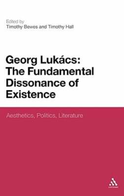 Georg Lukacs: The Fundamental Dissonance of Existence: Aesthetics, Politics,