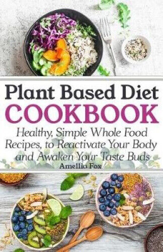 Plant Based Diet Cookbook: Healthy, Simple Whole Food Recipes to ...