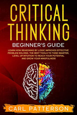 Critical Thinking Beginner's Guide: Learn How Reasoning - Paperback NEW Patterso