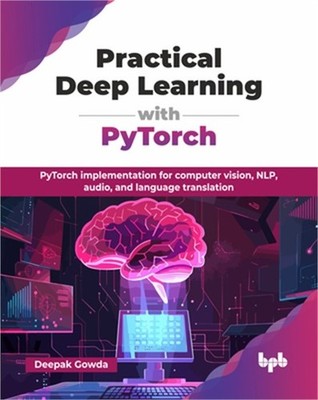 Practical Deep Learning with PyTorch: PyTorch implementation for computer vision