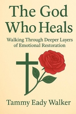 The God Who Heals: Walking Through Deeper Layers of Emotional Restoration by Tam