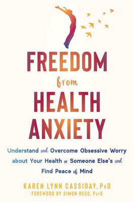 Freedom from Health Anxiety: Understand and Overcome Obsessive Worry about