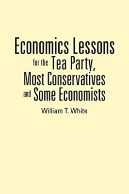 Economics Lessons for the Tea Party, Most Conservatives and Some Economists W...