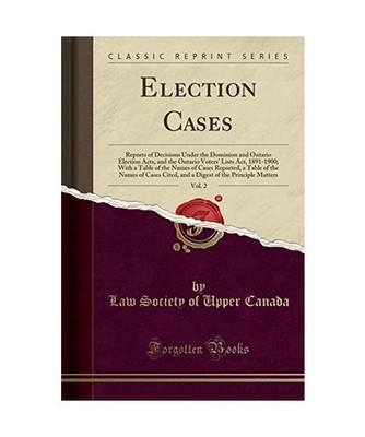 Election Cases, Vol. 2: Reports of Decisions Under the Dominion and Ontario Elec