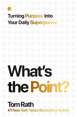 What's the Point? Turning Purpose Into Your Daily Superpower by Tom Rath Hardcov