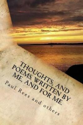 Thoughts, And Poems Written By And For Me : To Those Who Inhabited My Life!