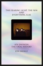 THIS SEARING LIGHT, THE SUN AND EVERYTHING ELSE: JOY By Jon Savage - Hardcover