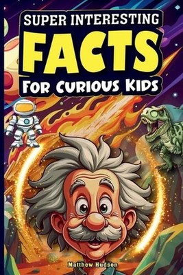 Super Interesting Facts For Curious Kids: Mind-Blowing, Amazing Facts About Scie