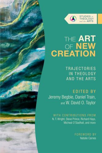 Art of New Creation : Trajectories in Theology and the Arts by Jeremy Begbie ...