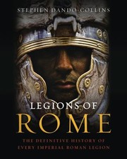 Legions of Rome : The Definitive History of Every Imperial Roman