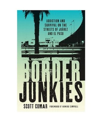 Border Junkies: Addiction and Survival on the Streets of Juárez and El Paso, Sc