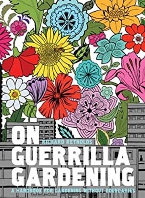 On Guerrilla Gardening : A Handbook for Gardening Without Boundar