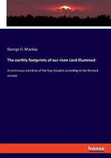 The earthly footprints of our risen Lord illumined: A continuous narrative of th