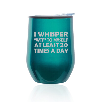 Stemless Wine Tumbler I Whisper WTF To Myself At Least 20 Times A Day Funny