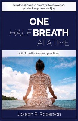 One Half-Breath At A Time: How To Turn Stress & Anxiety Into Calm Ease, Prod...