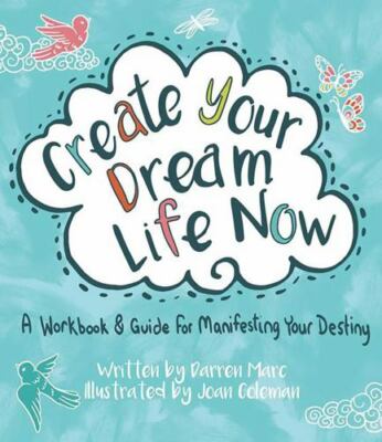 Create Your Dream Life Now : A Workbook and Guide for Manifesting Your...