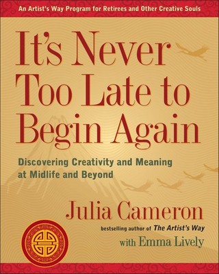 It's Never Too Late to Begin Again: Discovering Creativity and Meaning at Mi...