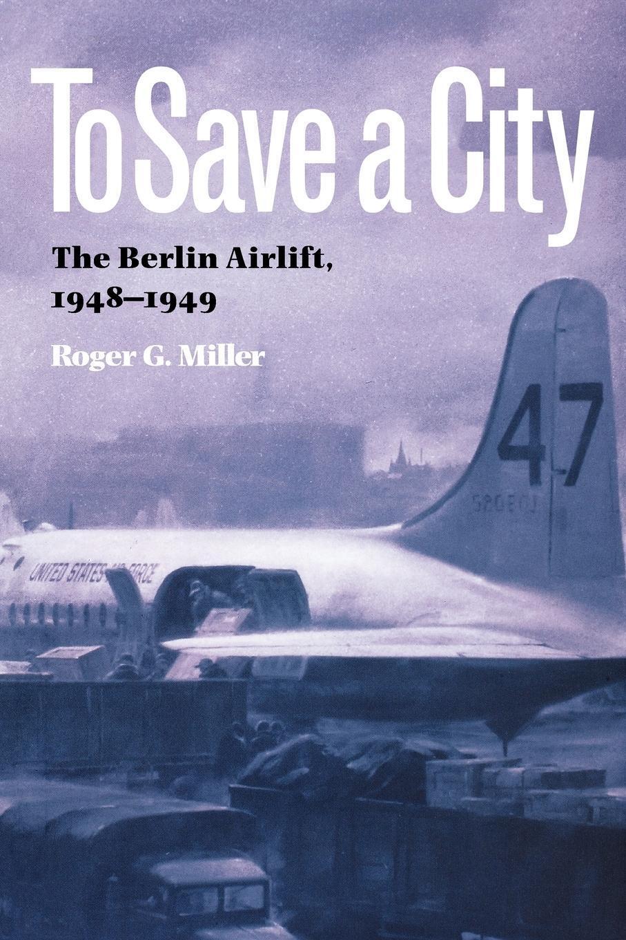 Thumbnail - To Save A City The Berlin Airlift, 1948-1949 Roger G. Miller (u. A.)