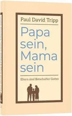 Papa sein, Mama sein | Eltern sind Botschafter Gottes | Paul David Tripp | Buch