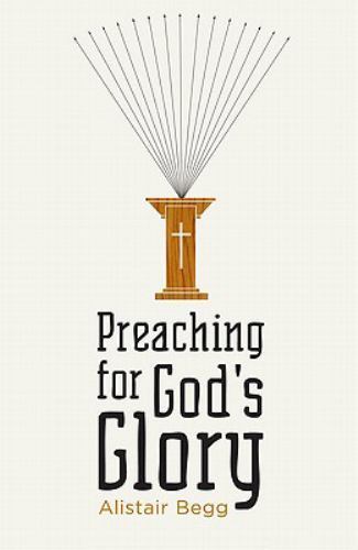 Preaching for God's Glory; Redesign; Today- paperback, 1433522535, Alistair Begg