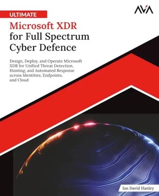 Ultimate Microsoft XDR for Full Spectrum Cyber Defence by Hanley, Ian David   Pa