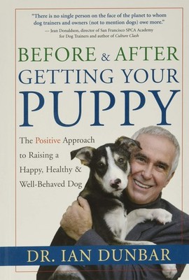 Before and After Getting Your Puppy: The Positive Approach to Raising a Happ...