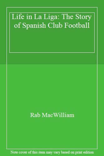 Life in La Liga: The Story of Spanish Club Football,Rab MacWilli