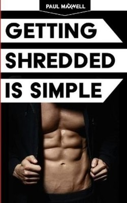 Paul C Maxwell Getting Shredded Is Simple (Taschenbuch)