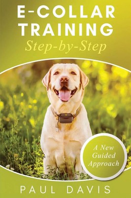 E-Collar Training Step-byStep A How-To Innovative Guide to Positively Train...
