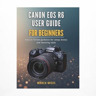 Canon EOS R6 User Guide for Beginners: Easy to follow guidance for setup menu...