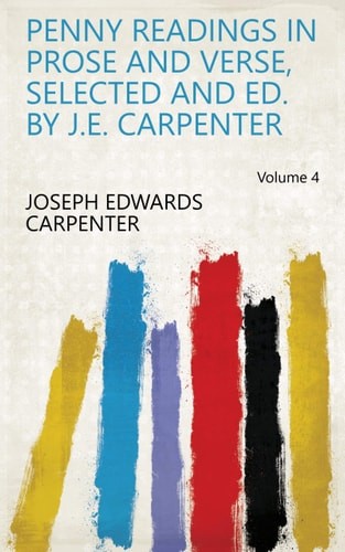 Penny Readings in Prose and Verse, Selected and Ed. by J.E. Carpenter Volume 4 b