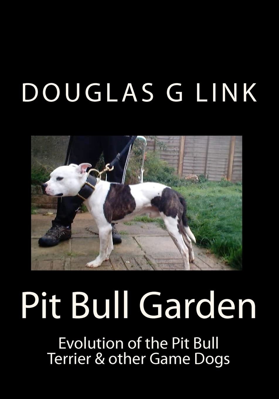Pit Bull Garden: Evolution of the Pit Bull Terrier & other Game Dogs: Volume 1