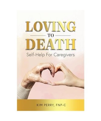 Loving to Death: Self-Help for Caregivers, Perry FNP-C, Kim