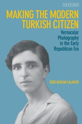Making the Modern Turkish Citizen: Vernacular Photography in the Early Republica