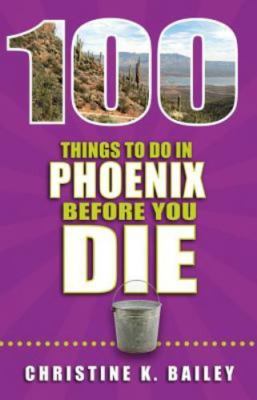 100 Things to Do in Phoenix Before You Die by Christine Bailey (Paperback)