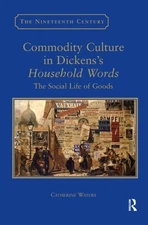 Commodity Culture in Dickens's Household Words : The Social Life of Goods, Pa...
