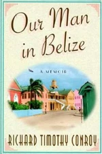 Our Man in Belize: A Memoir - Hardcover By Conroy, Richard Timothy - GOOD