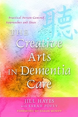 Creative Arts in Dementia Care : Practical Person-Centred Approaches and ...
