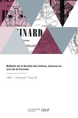 Bulletin de la Socit Des Lettres, Sciences Et Arts de la Corrze by Societe de la