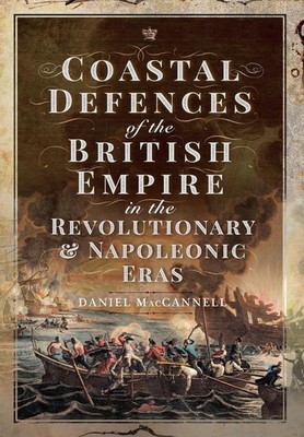 Coastal Defences of the British Empire in the Revolutionary & Napoleonic Eras by