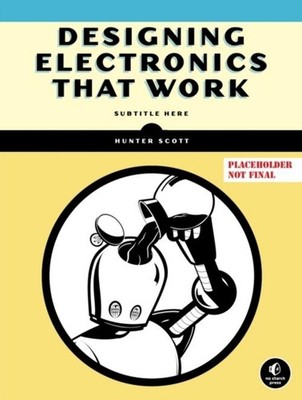 Designing Electronics That Work ~ Hunter Scott ~  9781718503366