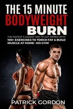The 15 Minute Bodyweight Burn: 100+ Exercises to Torch Fat & Build Muscle. The