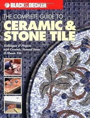 The Complete Guide to Ceramic and Stone Tile: Techniques and Projects with Ceram