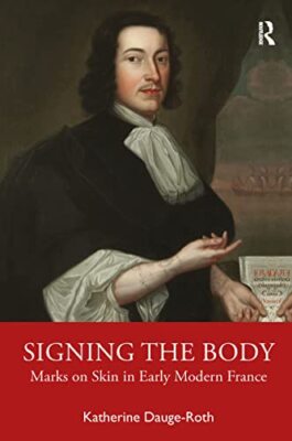 Signing the Body: Marks on Skin in Early Modern France by Katherine ...