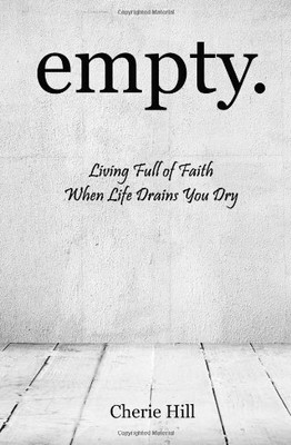 EMPTY.: LIVING FULL OF FAITH WHEN LIFE DRAINS YOU DRY By Cherie Hill *BRAND NEW*