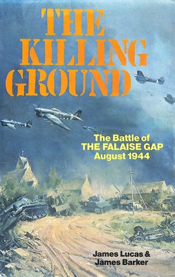 The Killing Ground - The Battle of THE FALAISE GAP August 1944 by James Lucas an