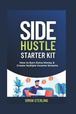 Side Hustle Starter Kit: How to Earn Extra Money and Create Multiple Income Stre